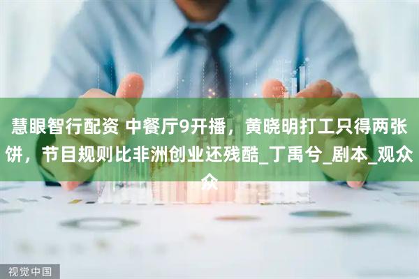慧眼智行配资 中餐厅9开播，黄晓明打工只得两张饼，节目规则比非洲创业还残酷_丁禹兮_剧本_观众