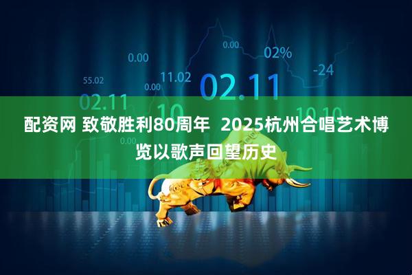 配资网 致敬胜利80周年  2025杭州合唱艺术博览以歌声回望历史