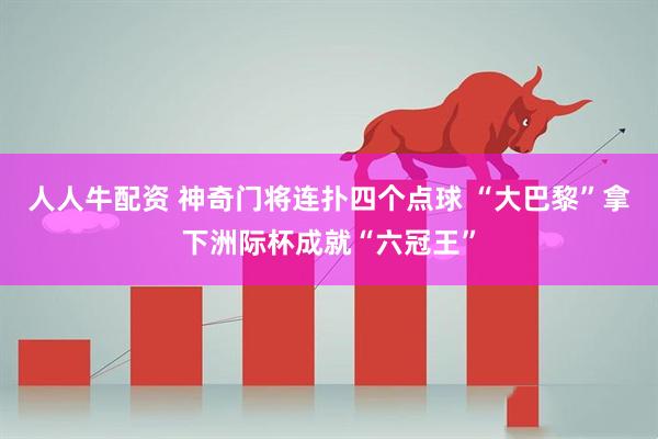 人人牛配资 神奇门将连扑四个点球 “大巴黎”拿下洲际杯成就“六冠王”
