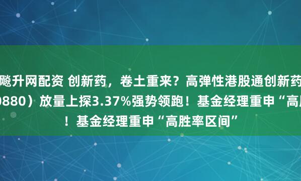 飚升网配资 创新药，卷土重来？高弹性港股通创新药ETF（520880）放量上探3.37%强势领跑！基金经理重申“高胜率区间”
