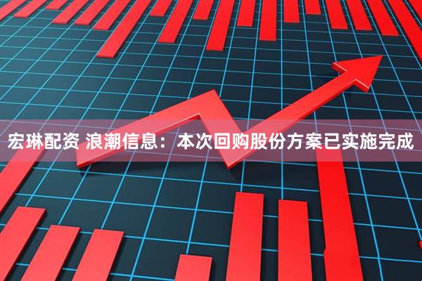 宏琳配资 浪潮信息：本次回购股份方案已实施完成