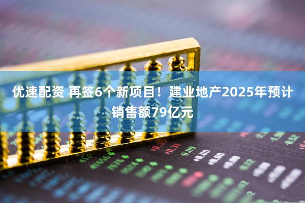 优速配资 再签6个新项目！建业地产2025年预计销售额79亿元